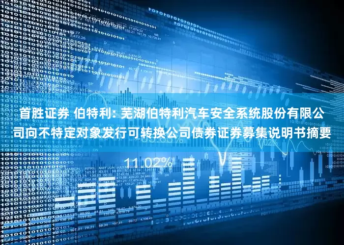 首胜证券 伯特利: 芜湖伯特利汽车安全系统股份有限公司向不特定对象发行可转换公司债券证券募集说明书摘要