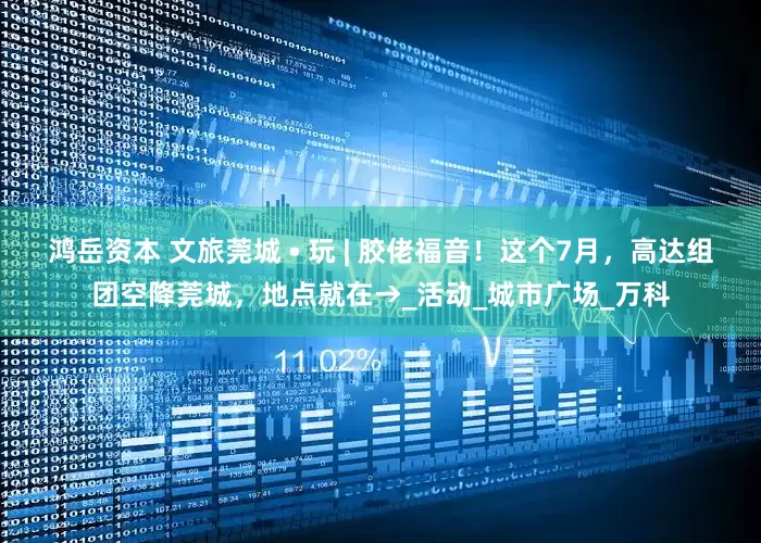 鸿岳资本 文旅莞城 • 玩 | 胶佬福音！这个7月，高达组团空降莞城，地点就在→_活动_城市广场_万科