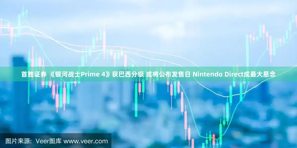 首胜证券 《银河战士Prime 4》获巴西分级 或将公布发售日 Nintendo Direct成最大悬念
