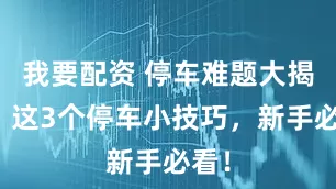 我要配资 停车难题大揭秘：这3个停车小技巧，新手必看！
