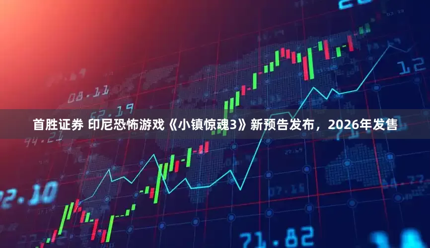 首胜证券 印尼恐怖游戏《小镇惊魂3》新预告发布，2026年发售