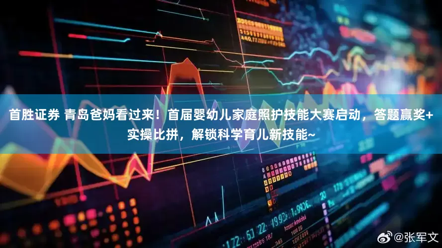 首胜证券 青岛爸妈看过来！首届婴幼儿家庭照护技能大赛启动，答题赢奖+实操比拼，解锁科学育儿新技能~