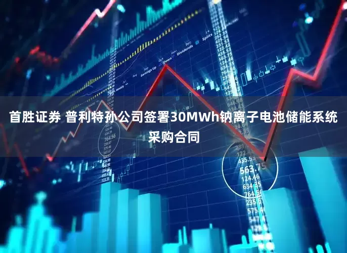 首胜证券 普利特孙公司签署30MWh钠离子电池储能系统采购合同