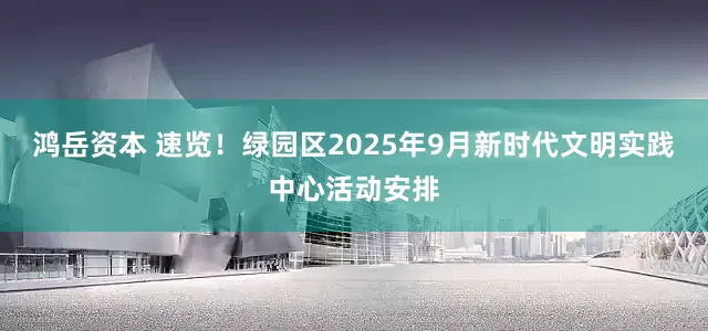 鸿岳资本 速览！绿园区2025年9月新时代文明实践中心活动安排