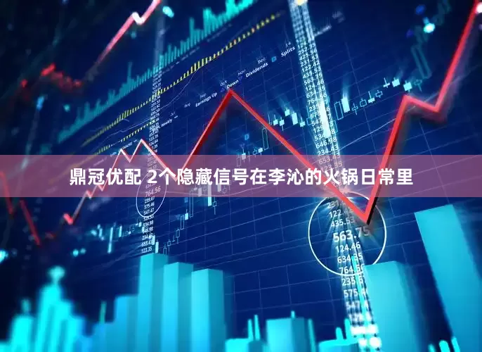 鼎冠优配 2个隐藏信号在李沁的火锅日常里