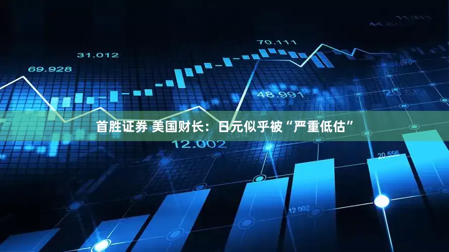 首胜证券 美国财长：日元似乎被“严重低估”